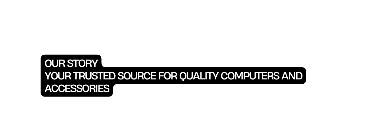 OUR STORY Your Trusted Source for Quality Computers and Accessories